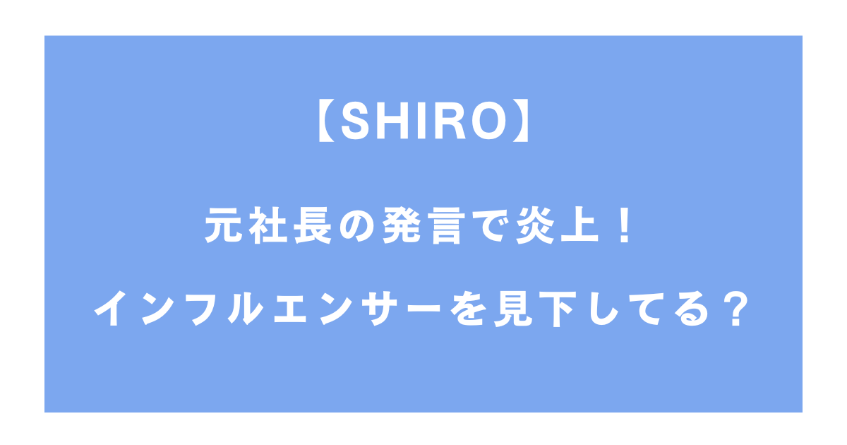 【SHIRO】 元社長の発言で炎上！ インフルエンサーを見下してる？
