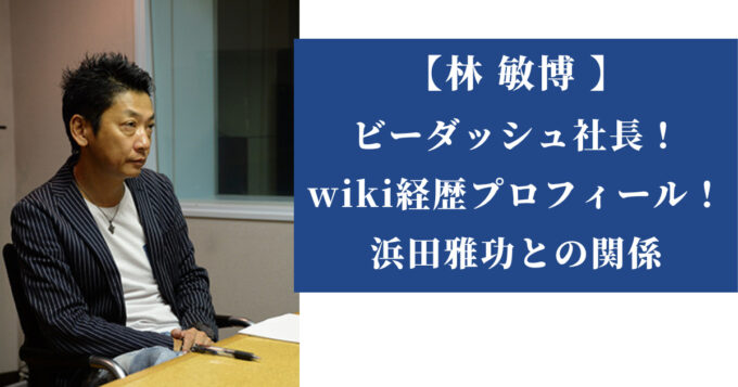【顔写真】林敏博 (ビーダッシュ社長)のwiki経歴プロフィール!浜田雅功との関係は - RURI IRO BLOG