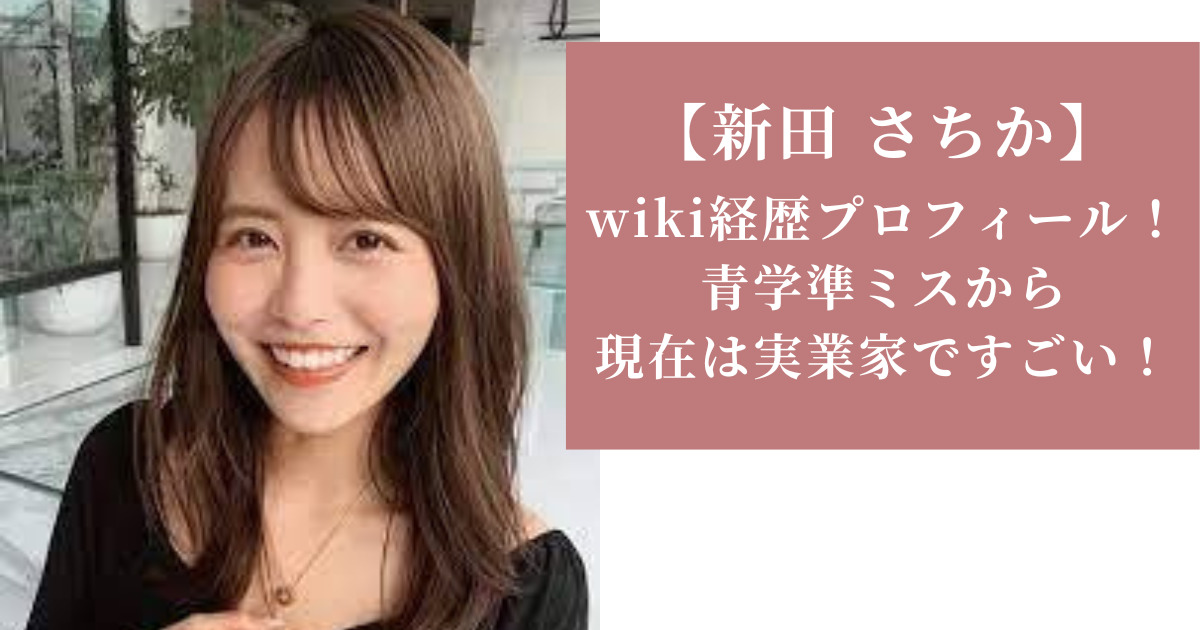 【新田 さちか】 wiki経歴プロフィール！青学準ミスから 現在は実業家ですごい！